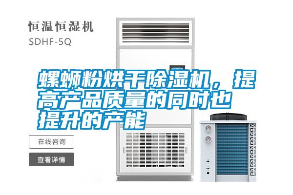 螺螄粉烘干除濕機(jī),提高產(chǎn)品質(zhì)量的同時也提升的產(chǎn)能
