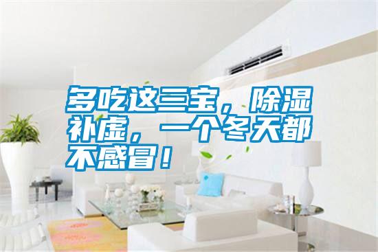 多吃這三寶,除濕補虛,一個冬天都不感冒!