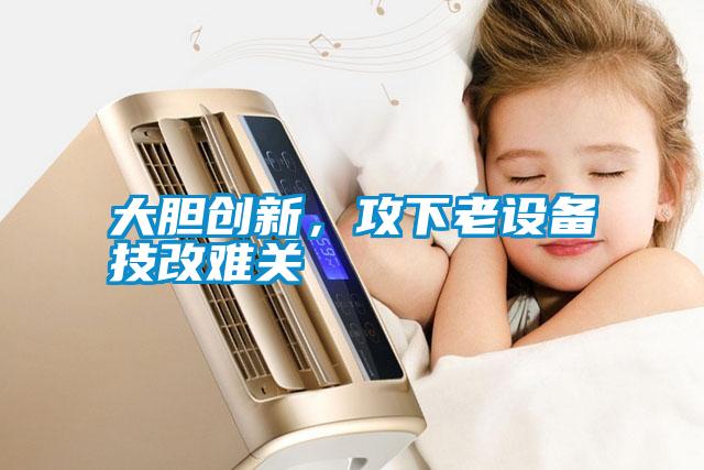 大膽創新,攻下老設備技改難關