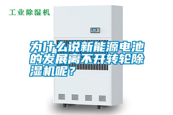 為什么說新能源電池的發展離不開轉輪除濕機呢？