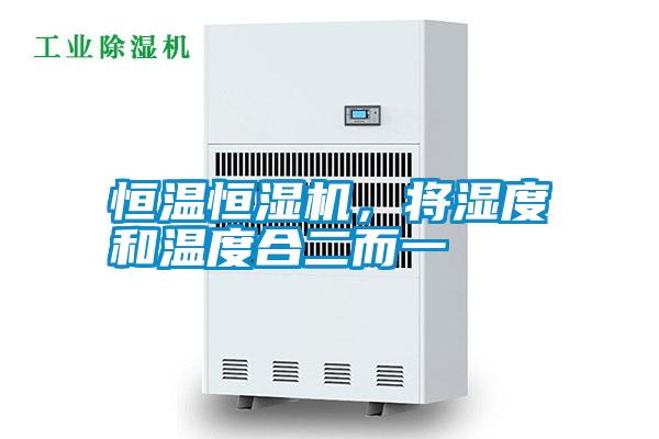 恒溫恒濕機,將濕度和溫度合二而一