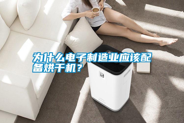 為什么電子制造業應該配備烘干機?