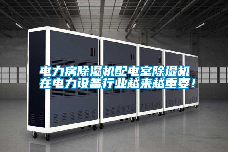 電力房除濕機(jī)配電室除濕機(jī)在電力設(shè)備行業(yè)越來(lái)越重要!
