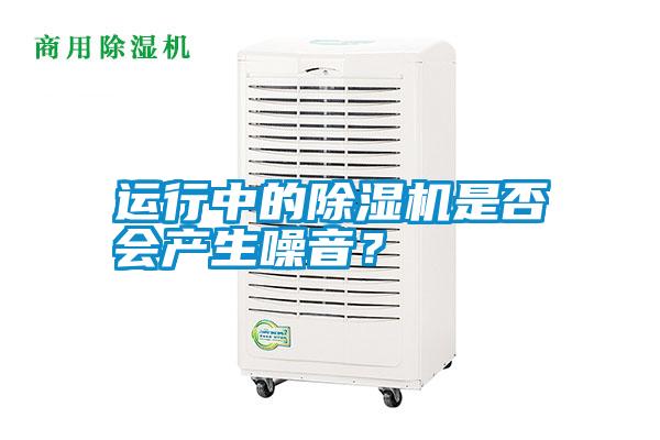 運(yùn)行中的除濕機(jī)是否會產(chǎn)生噪音？