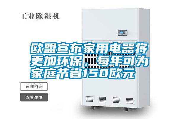 歐盟宣布家用電器將更加環保，每年可為家庭節省150歐元