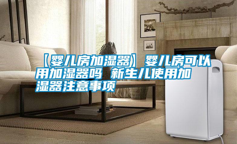 【嬰兒房加濕器】嬰兒房可以用加濕器嗎 新生兒使用加濕器注意事項