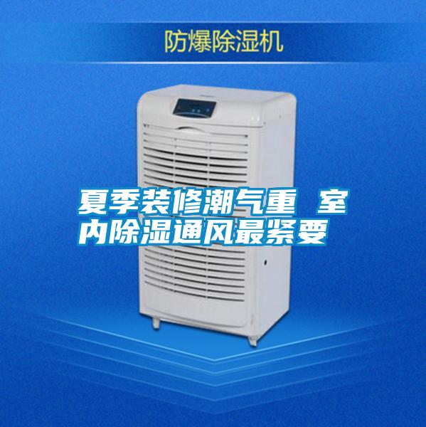 夏季裝修潮氣重 室內(nèi)除濕通風(fēng)最緊要