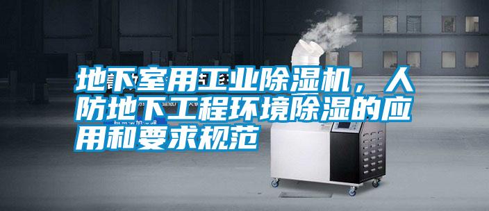 地下室用工業(yè)除濕機(jī)，人防地下工程環(huán)境除濕的應(yīng)用和要求規(guī)范