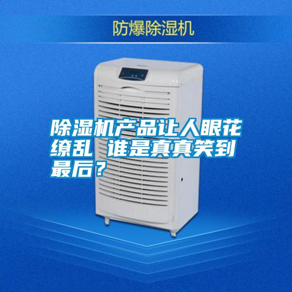 除濕機產品讓人眼花繚亂 誰是真真笑到最后?