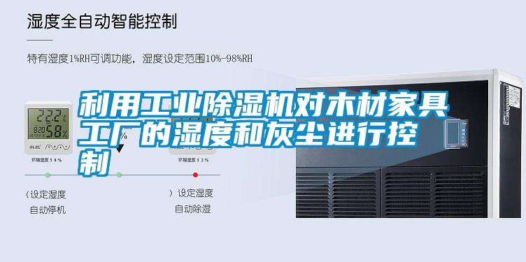 利用工業除濕機對木材家具工廠的濕度和灰塵進行控制