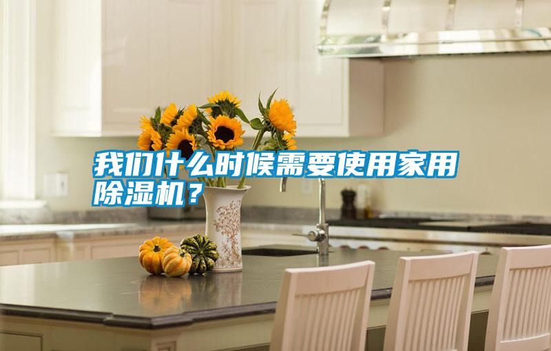 我們什么時候需要使用家用除濕機？