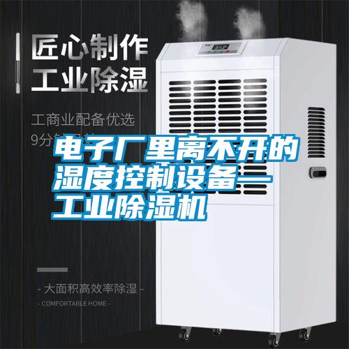 電子廠里離不開的濕度控制設備—工業除濕機