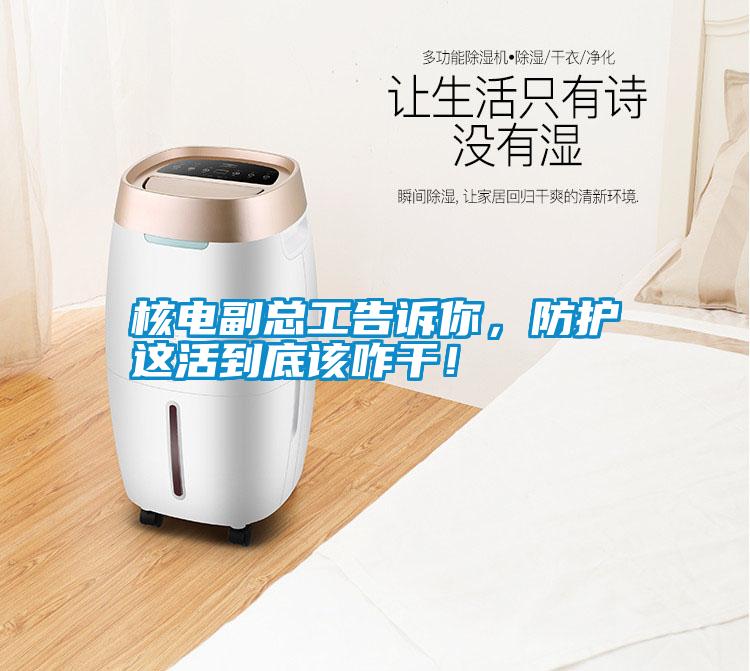 核電副總工告訴你,防護這活到底該咋干!