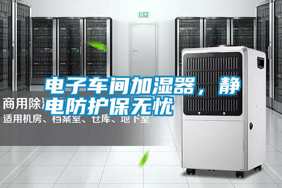 電子車間加濕器,靜電防護(hù)保無憂