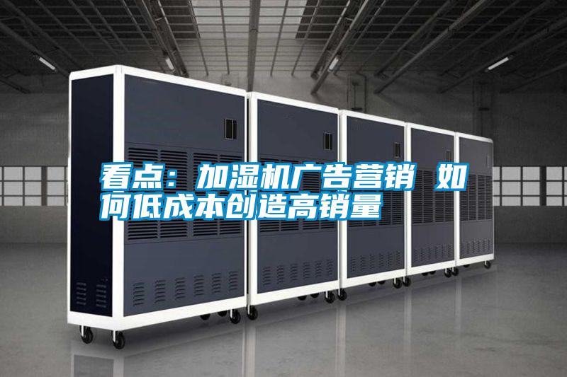 看點:加濕機廣告營銷 如何低成本創造高銷量