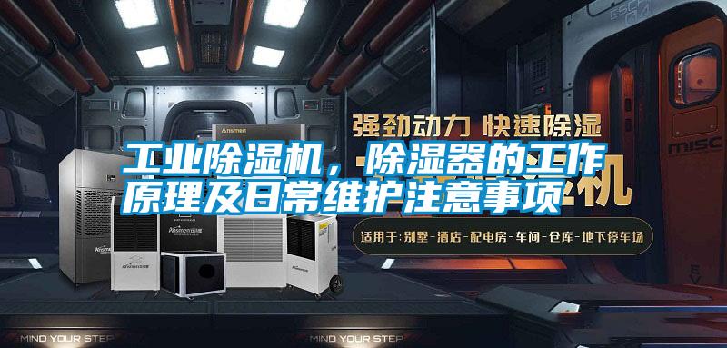 工業除濕機，除濕器的工作原理及日常維護注意事項