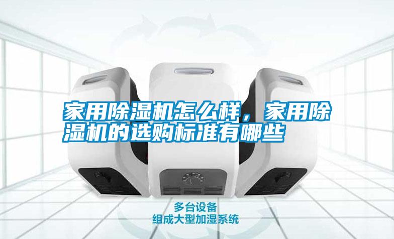 家用除濕機怎么樣,家用除濕機的選購標準有哪些