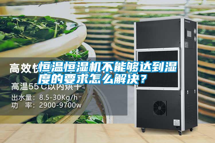 恒溫恒濕機不能夠達到濕度的要求怎么解決?