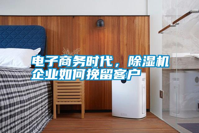 電子商務時代,除濕機企業如何挽留客戶