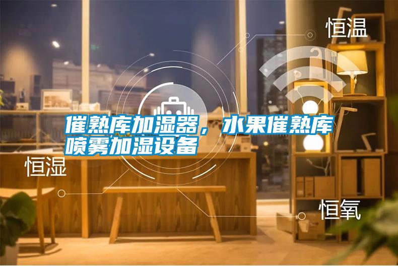 催熟庫加濕器，水果催熟庫噴霧加濕設備