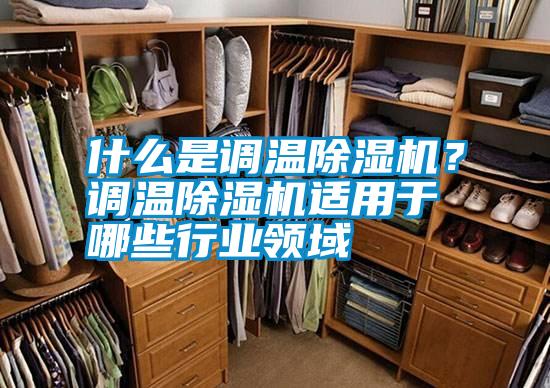 什么是調(diào)溫除濕機(jī)?調(diào)溫除濕機(jī)適用于哪些行業(yè)領(lǐng)域