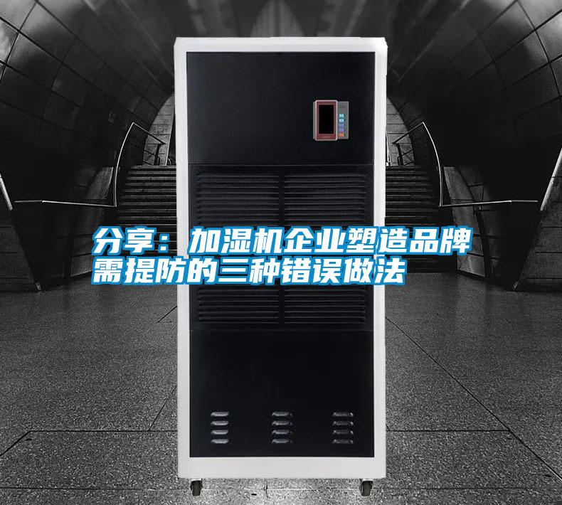 分享:加濕機企業塑造品牌需提防的三種錯誤做法