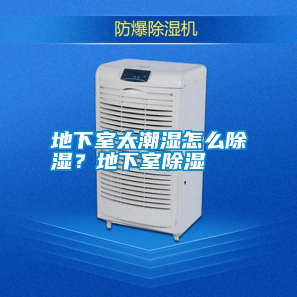 地下室太潮濕怎么除濕?地下室除濕