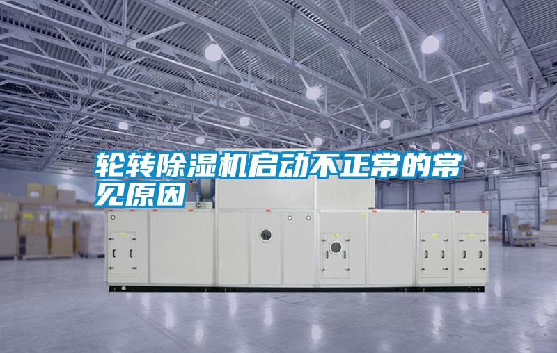 輪轉除濕機啟動不正常的常見原因