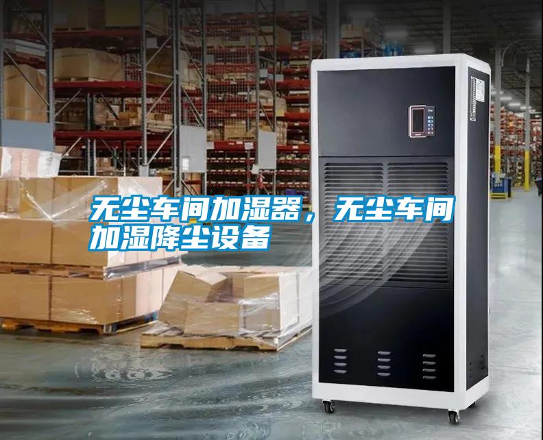 無塵車間加濕器,無塵車間加濕降塵設備