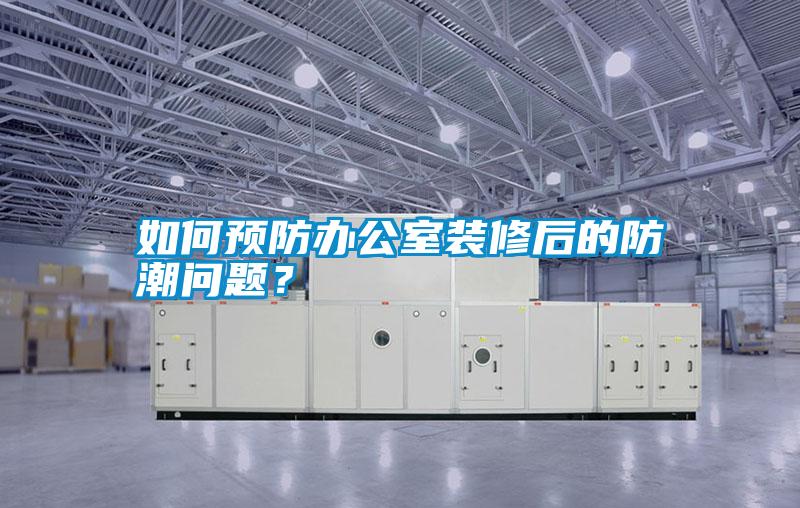 如何預(yù)防辦公室裝修后的防潮問題？