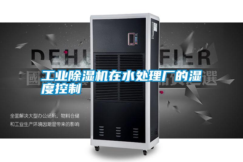 工業除濕機在水處理廠的濕度控制