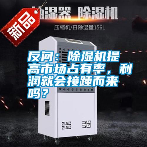 反問:除濕機提高市場占有率,利潤就會接踵而來嗎?