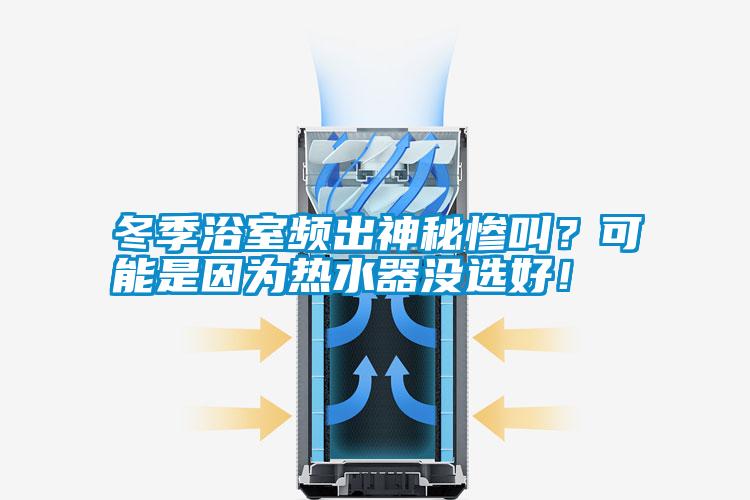 冬季浴室頻出神秘慘叫？可能是因為熱水器沒選好！