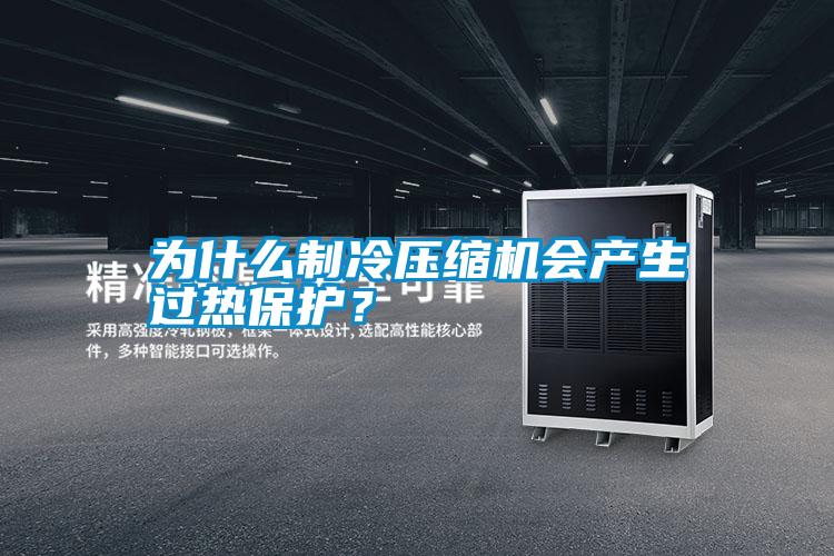 為什么制冷壓縮機會產生過熱保護?