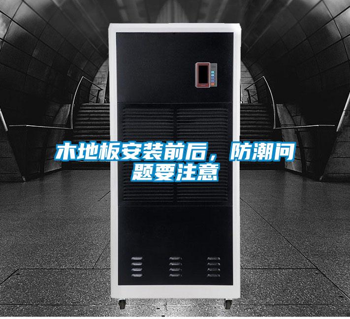 木地板安裝前后,防潮問題要注意