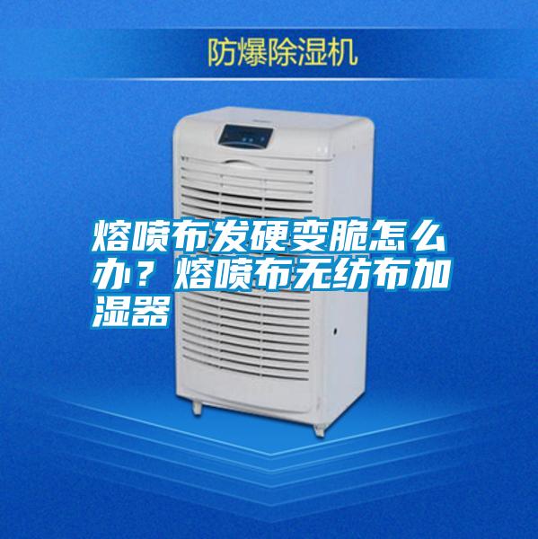 熔噴布發硬變脆怎么辦？熔噴布無紡布加濕器