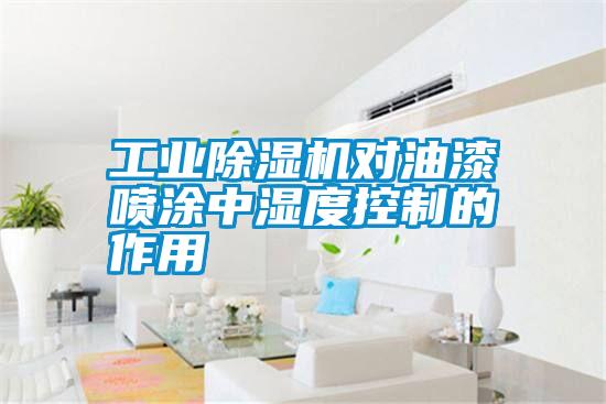 工業除濕機對油漆噴涂中濕度控制的作用