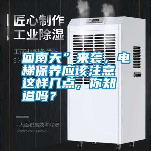 回南天”來襲，電梯保養應該注意這樣幾點，你知道嗎？