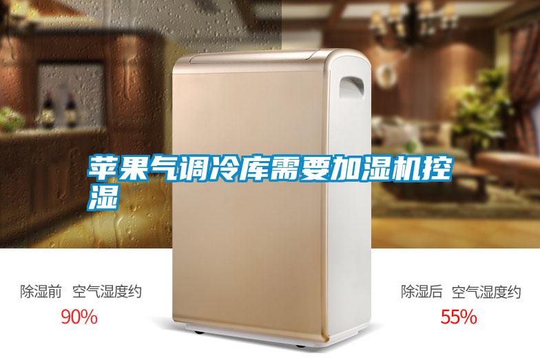 蘋果氣調冷庫需要加濕機控濕