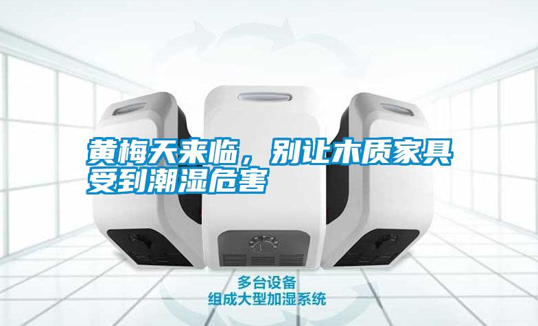 黃梅天來臨,別讓木質家具受到潮濕危害