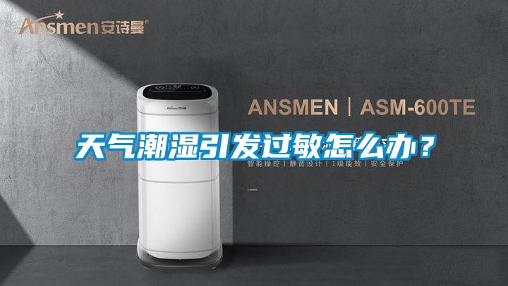 天氣潮濕引發過敏怎么辦？