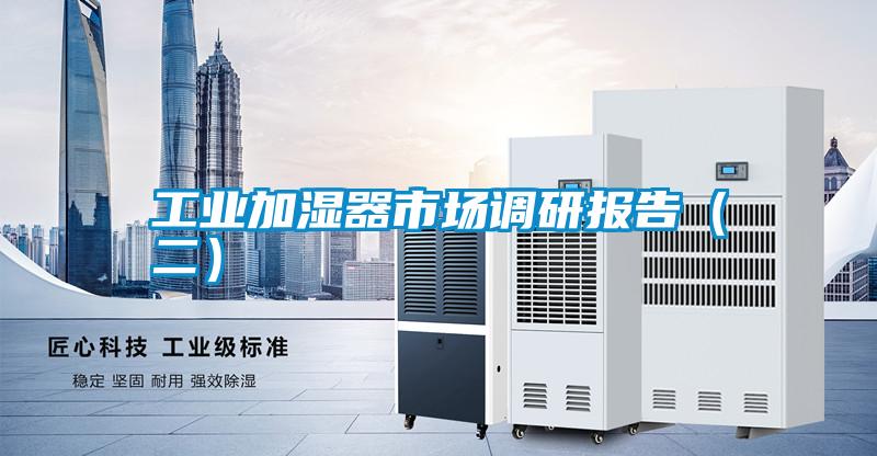 工業(yè)加濕器市場(chǎng)調(diào)研報(bào)告(二)