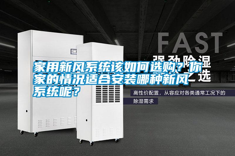家用新風系統(tǒng)該如何選購?你家的情況適合安裝哪種新風系統(tǒng)呢?