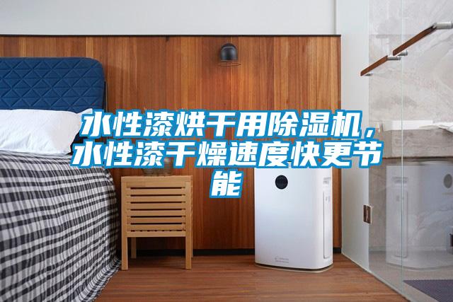 水性漆烘干用除濕機,水性漆干燥速度快更節能