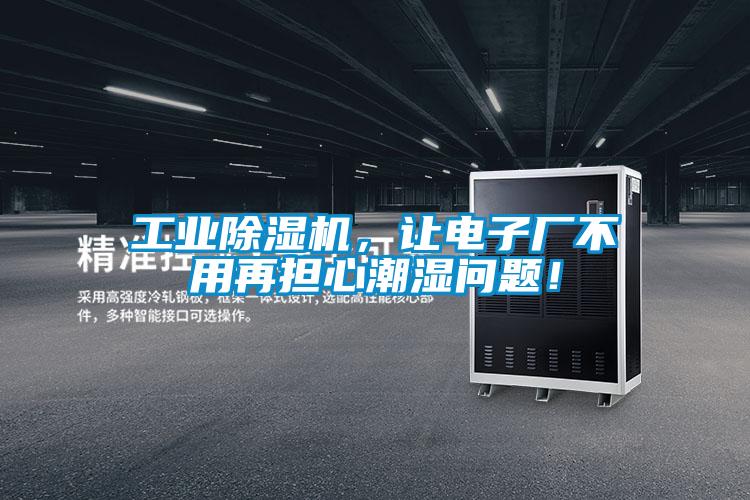 工業(yè)除濕機，讓電子廠不用再擔(dān)心潮濕問題！