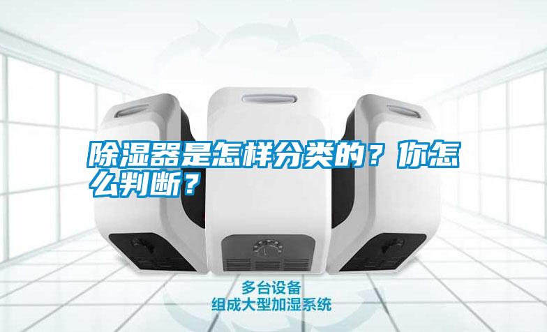 除濕器是怎樣分類的？你怎么判斷？