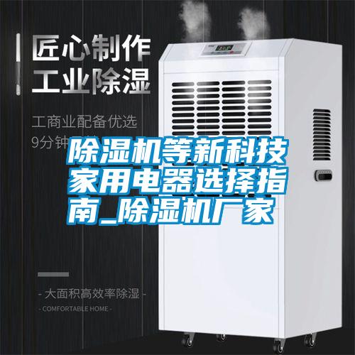 除濕機等新科技家用電器選擇指南_除濕機廠家