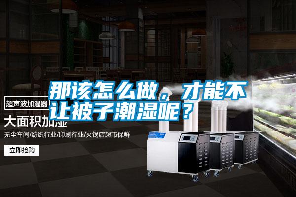 那該怎么做,才能不讓被子潮濕呢?