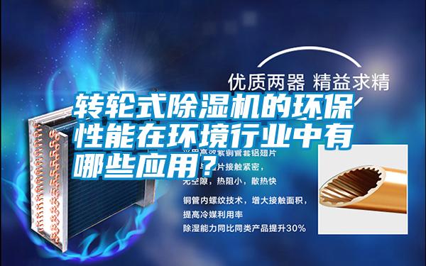 轉(zhuǎn)輪式除濕機(jī)的環(huán)保性能在環(huán)境行業(yè)中有哪些應(yīng)用?