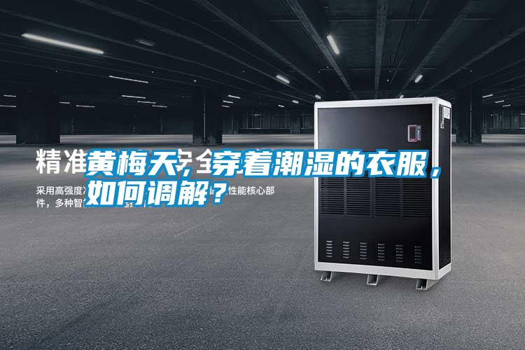 黃梅天,穿著潮濕的衣服,如何調解?